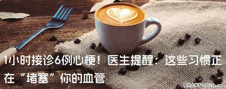 1小时接诊6例心梗！医生提醒：这些习惯正在“堵塞”你的血管 - 莱芜生活资讯 - 莱芜28生活网 lw.28life.com